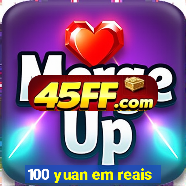 100 yuan em reais